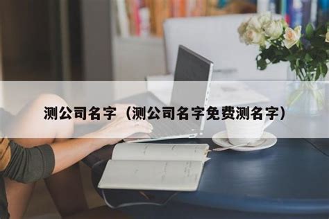 取公司名算命|公司名字测试,公司名称测算